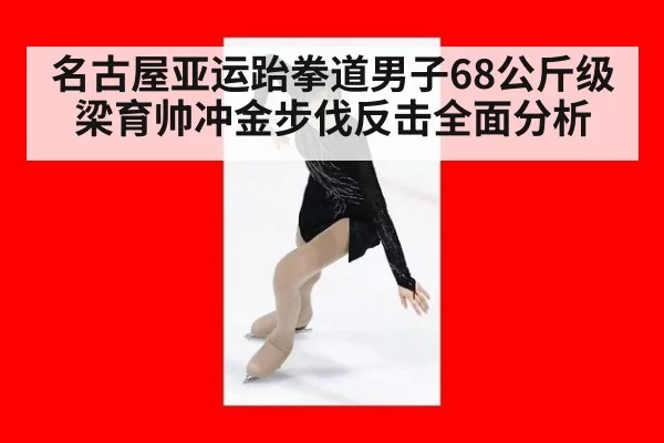 名古屋亚运跆拳道男子68公斤级梁育帅冲金步伐反击全面分析