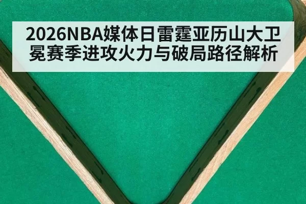 2026NBA媒体日雷霆亚历山大卫冕赛季进攻火力与破局路径解析